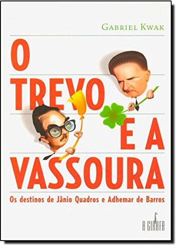 O Trevo E A Vassoura: Os Destinos De Janio Quadros E Adhemar De Barros de Gabriel Kwak pela Editora (2006)
