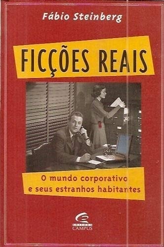 Livro Ficções Reais O Mundo Corporativo E Seus Estranhos Habitantes de Fábio Steinberg pela Editora Campus (2000)