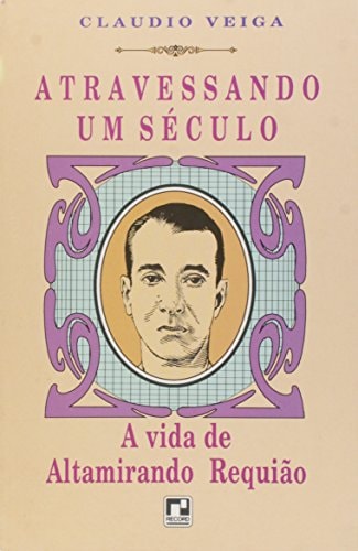 Atravessando Um Século: A Vida De Altamirando Requião de Claudio Veiga pela Editora Record (1993)