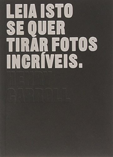 Leia Isto Se Quer Tirar Fotos Incríveis de Henry Carrol pela Gustavo Gili Brasil (2014)

