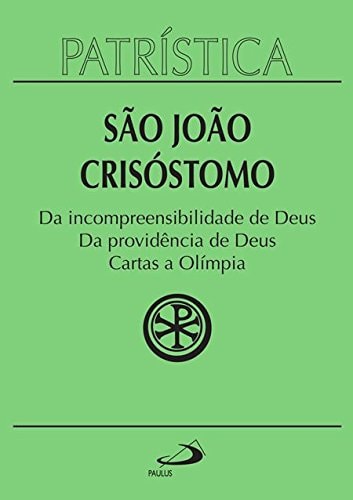 Patrística- Vol 23: Da Incompreensibilidade De Deus, Da Providência De Deus, Cartas A Olímpia de São João Crisóstomo pela Paulus (2023)
