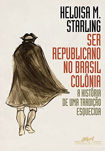 Ser Republicano No Brasil Colonia. A Historia De Uma Tradicao Esquecida de Heloisa Murgel Starling pela Companhia Das Letras, (2018)
