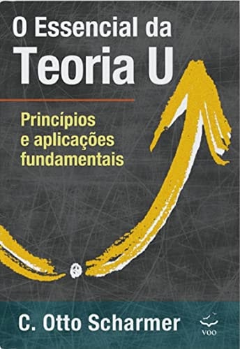 O Essencial Da Teoria U: Princípios E Aplicações Fundamentais de C. Otto Scharmer pela Editora Voo (2020)
